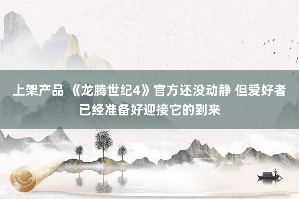 上架产品 《龙腾世纪4》官方还没动静 但爱好者已经准备好迎接它的到来