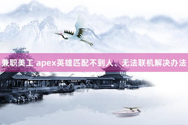 兼职美工 apex英雄匹配不到人、无法联机解决办法