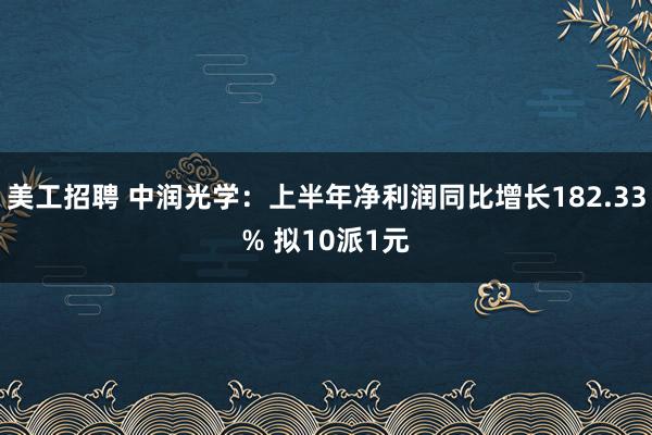 美工招聘 中润光学：上半年净利润同比增长182.33% 拟10派1元