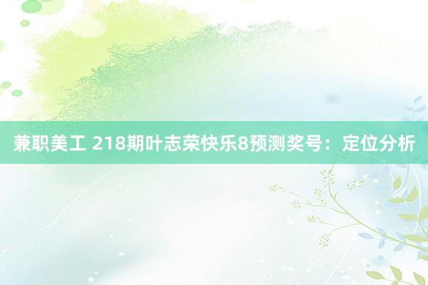 兼职美工 218期叶志荣快乐8预测奖号：定位分析