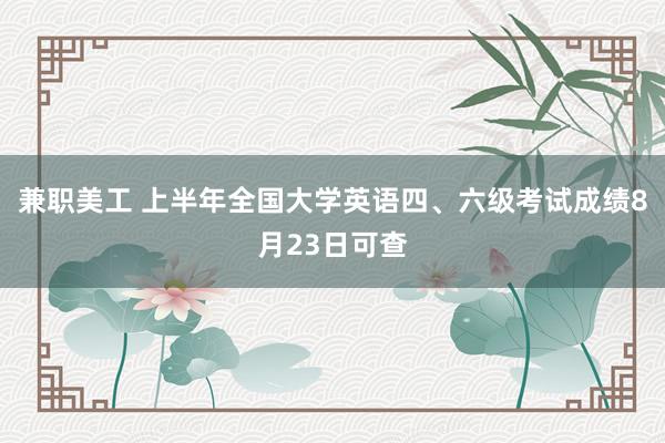 兼职美工 上半年全国大学英语四、六级考试成绩8月23日可查