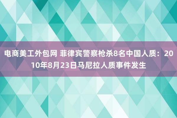 电商美工外包网 菲律宾警察枪杀8名中国人质：2010年8月23日马尼拉人质事件发生