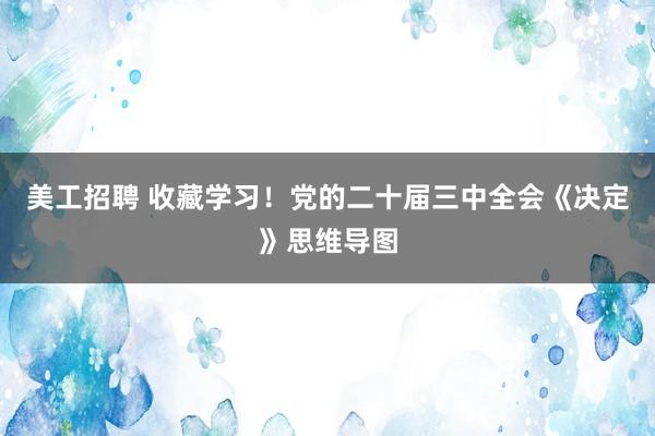 美工招聘 收藏学习！党的二十届三中全会《决定》思维导图