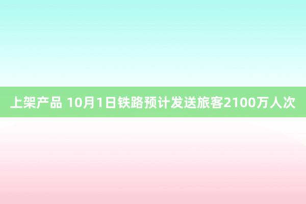 上架产品 10月1日铁路预计发送旅客2100万人次