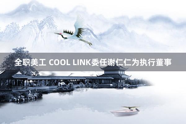 全职美工 COOL LINK委任谢仁仁为执行董事